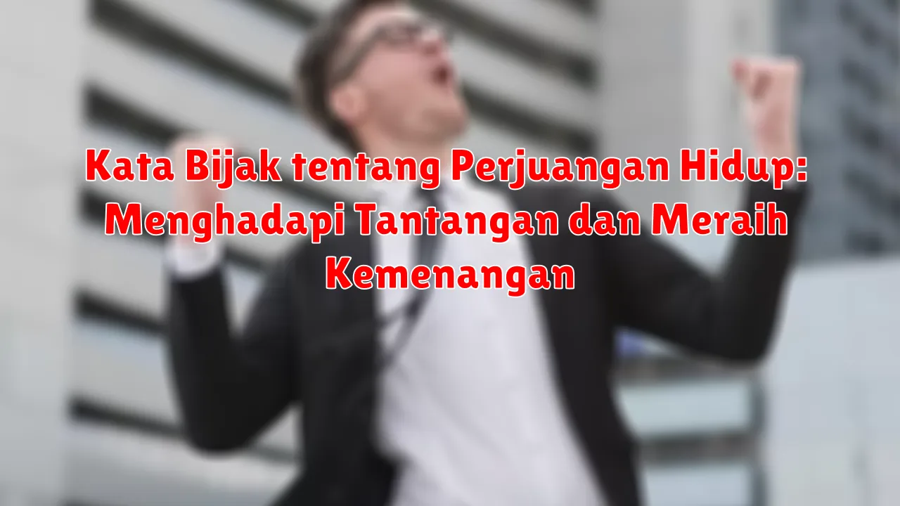 Kata Bijak tentang Perjuangan Hidup: Menghadapi Tantangan dan Meraih Kemenangan