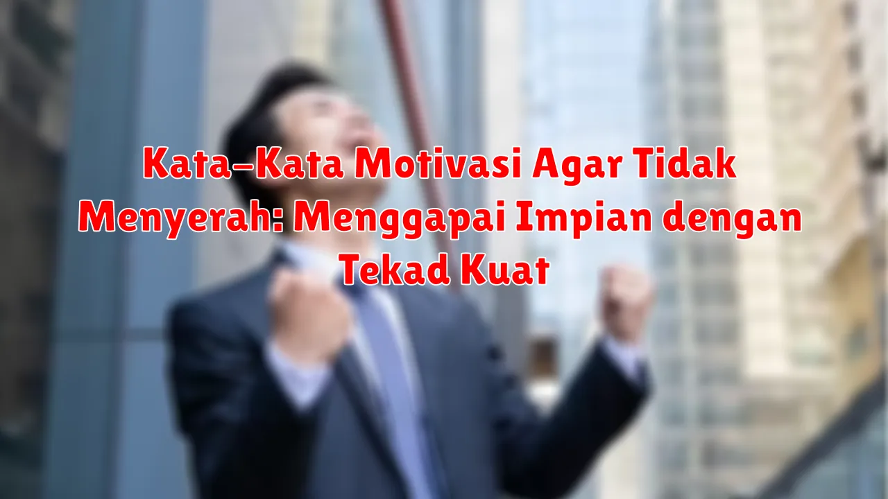 Kata-Kata Motivasi Agar Tidak Menyerah: Menggapai Impian dengan Tekad Kuat