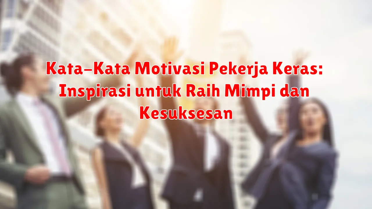 Kata-Kata Motivasi Pekerja Keras: Inspirasi untuk Raih Mimpi dan Kesuksesan