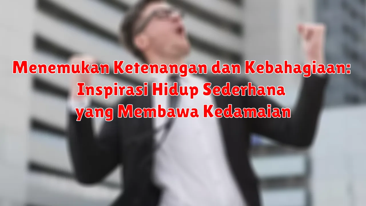 Menemukan Ketenangan dan Kebahagiaan: Inspirasi Hidup Sederhana yang Membawa Kedamaian