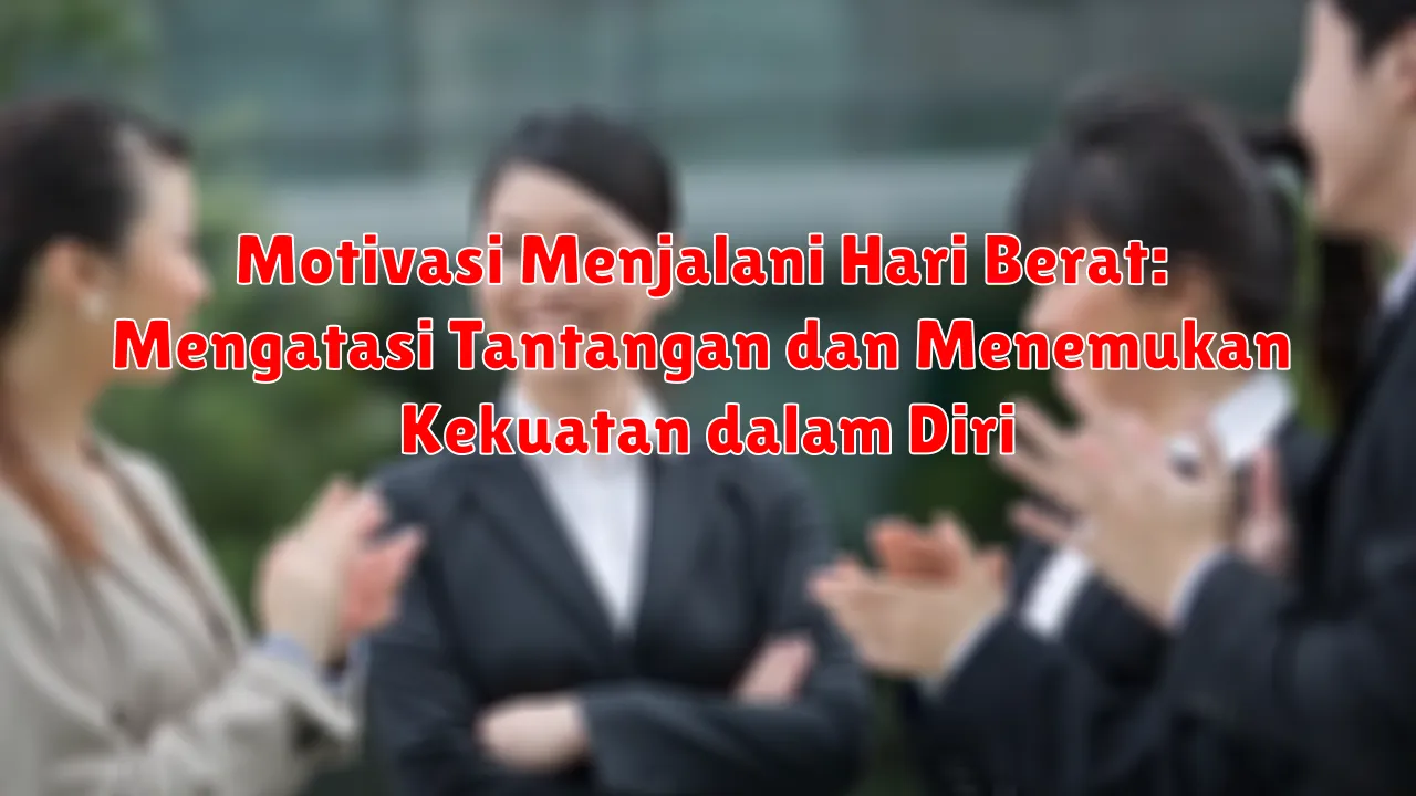 Motivasi Menjalani Hari Berat: Mengatasi Tantangan dan Menemukan Kekuatan dalam Diri