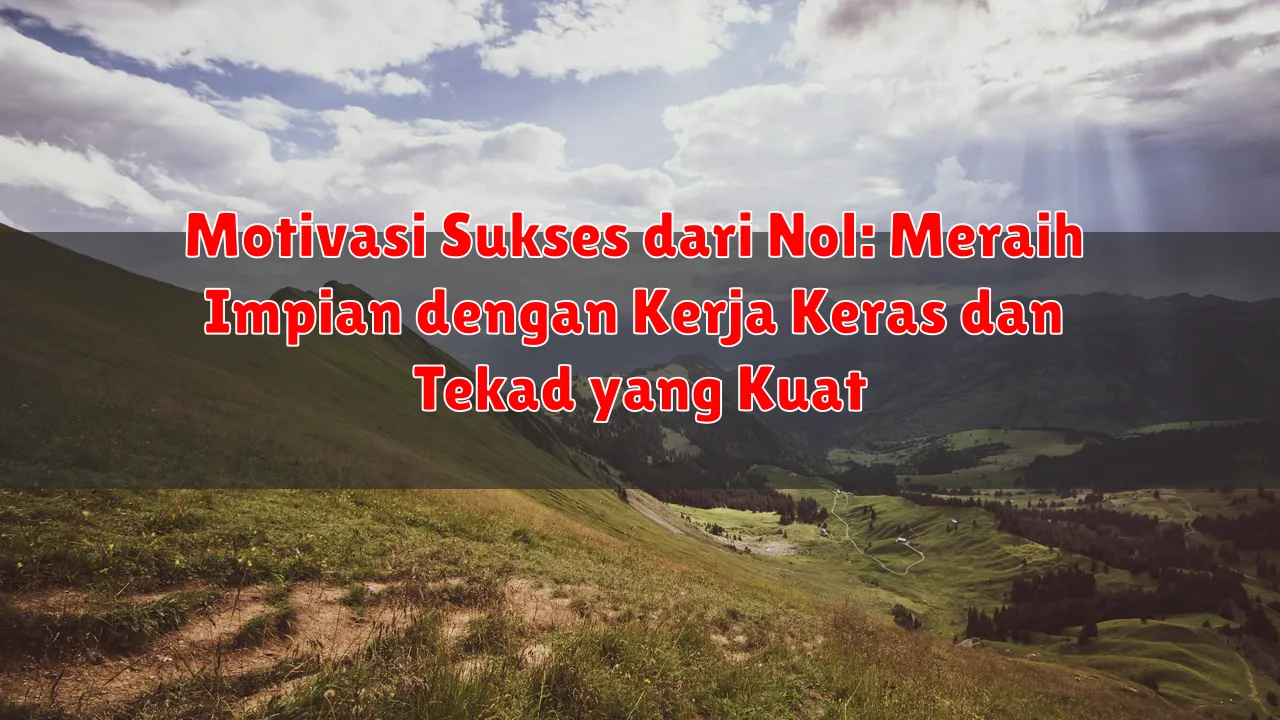 Motivasi Sukses dari Nol: Meraih Impian dengan Kerja Keras dan Tekad yang Kuat